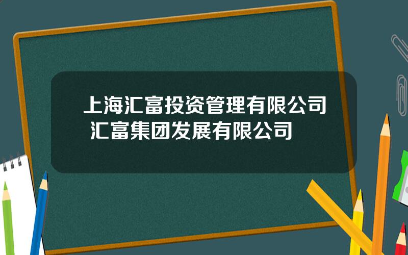 上海汇富投资管理有限公司 汇富集团发展有限公司